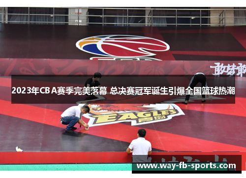 2023年CBA赛季完美落幕 总决赛冠军诞生引爆全国篮球热潮