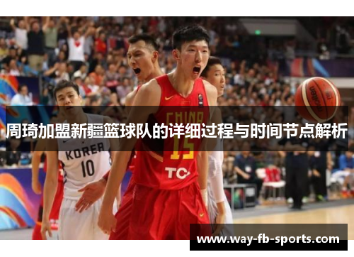 周琦加盟新疆篮球队的详细过程与时间节点解析
