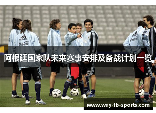 阿根廷国家队未来赛事安排及备战计划一览 阿根廷国家队未来赛事安排及备战计划一览