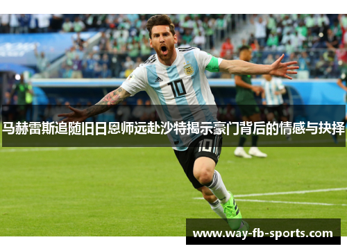 马赫雷斯追随旧日恩师远赴沙特揭示豪门背后的情感与抉择 马赫雷斯追随旧日恩师远赴沙特揭示豪门背后的情感与抉择