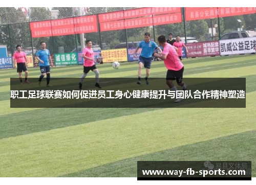职工足球联赛如何促进员工身心健康提升与团队合作精神塑造