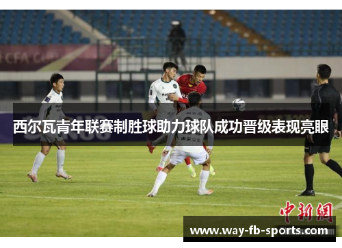 西尔瓦青年联赛制胜球助力球队成功晋级表现亮眼