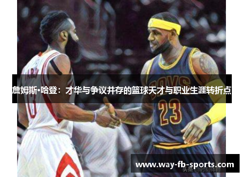 詹姆斯·哈登：才华与争议并存的篮球天才与职业生涯转折点