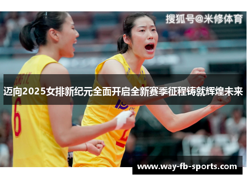 迈向2025女排新纪元全面开启全新赛季征程铸就辉煌未来 迈向2025女排新纪元全面开启全新赛季征程铸就辉煌未来