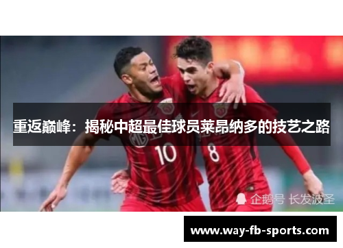 重返巅峰:揭秘中超最佳球员莱昂纳多的技艺之路 重返巅峰:揭秘中超最佳球员莱昂纳多的技艺之路