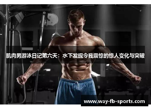 肌肉男游泳日记第六天:水下发现令我震惊的惊人变化与突破 肌肉男游泳日记第六天:水下发现令我震惊的惊人变化与突破