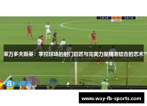 莱万多夫斯基:掌控球场的射门巨匠与完美力量精准结合的艺术 莱万多夫斯基:掌控球场的射门巨匠与完美力量精准结合的艺术