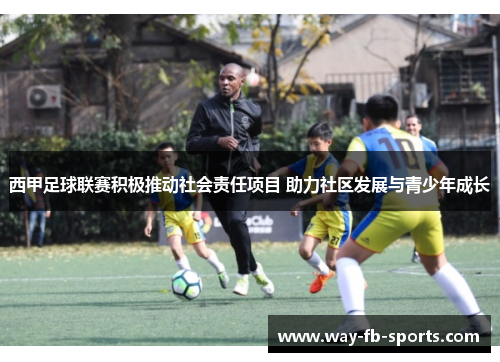 西甲足球联赛积极推动社会责任项目 助力社区发展与青少年成长