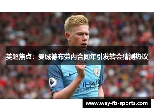 英超焦点：曼城德布劳内合同年引发转会猜测热议