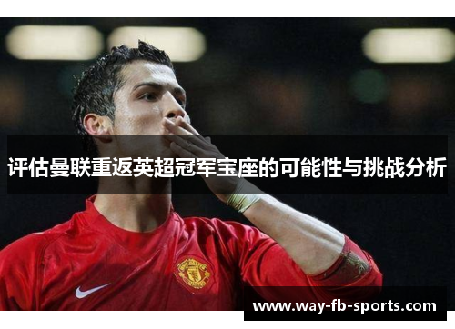 评估曼联重返英超冠军宝座的可能性与挑战分析
