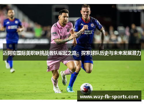 迈阿密国际美职联挑战者队崛起之路:探索球队历史与未来发展潜力 迈阿密国际美职联挑战者队崛起之路:探索球队历史与未来发展潜力