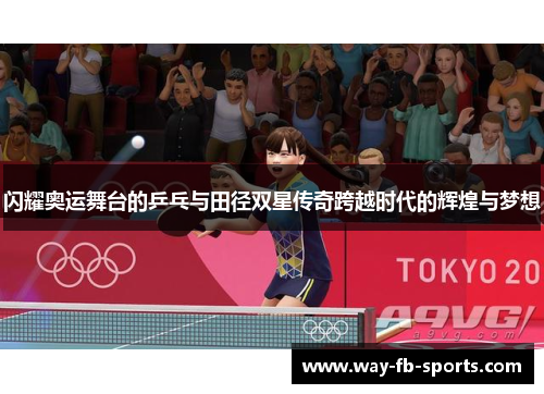 闪耀奥运舞台的乒乓与田径双星传奇跨越时代的辉煌与梦想 闪耀奥运舞台的乒乓与田径双星传奇跨越时代的辉煌与梦想